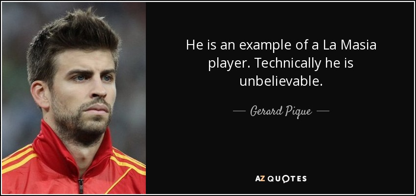 He is an example of a La Masia player. Technically he is unbelievable. - Gerard Pique