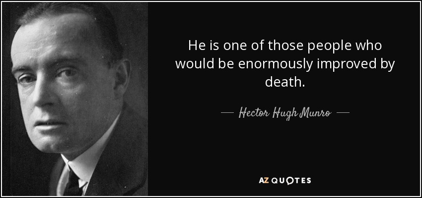 He is one of those people who would be enormously improved by death. - Hector Hugh Munro