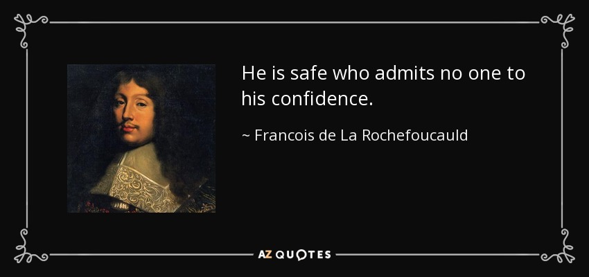 He is safe who admits no one to his confidence. - Francois de La Rochefoucauld