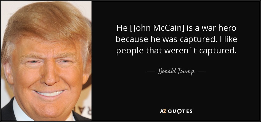 He [John McCain] is a war hero because he was captured. I like people that weren`t captured. - Donald Trump