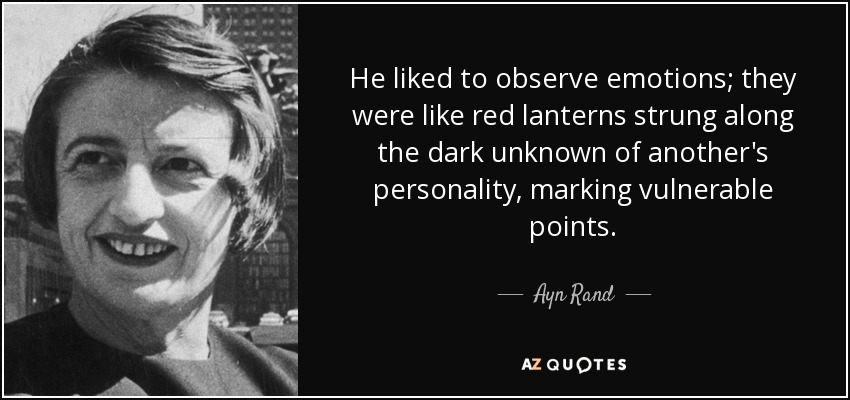He liked to observe emotions; they were like red lanterns strung along the dark unknown of another's personality, marking vulnerable points. - Ayn Rand