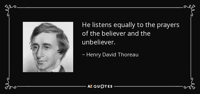 He listens equally to the prayers of the believer and the unbeliever. - Henry David Thoreau