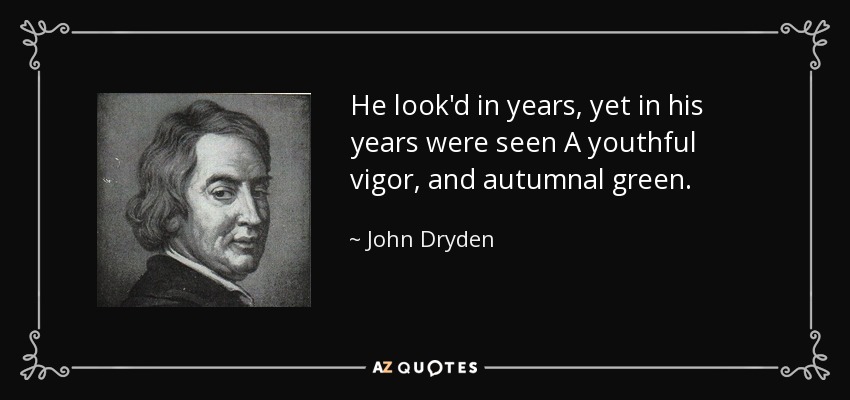 He look'd in years, yet in his years were seen A youthful vigor, and autumnal green. - John Dryden