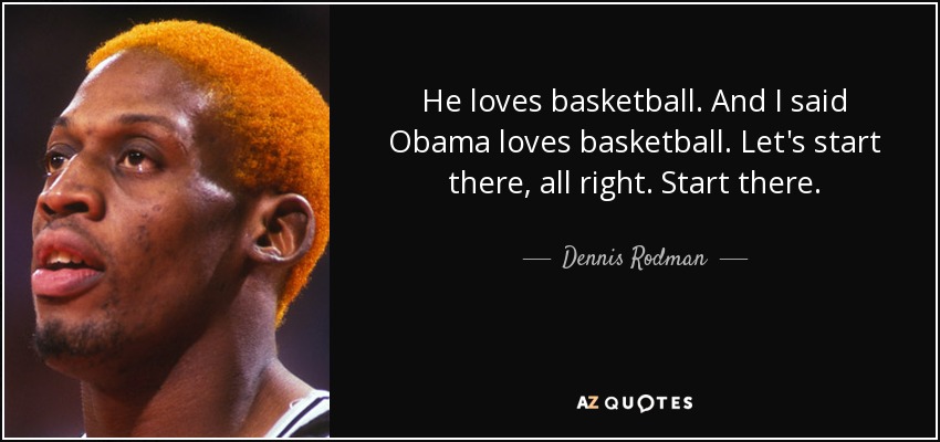 He loves basketball. And I said Obama loves basketball. Let's start there, all right. Start there. - Dennis Rodman