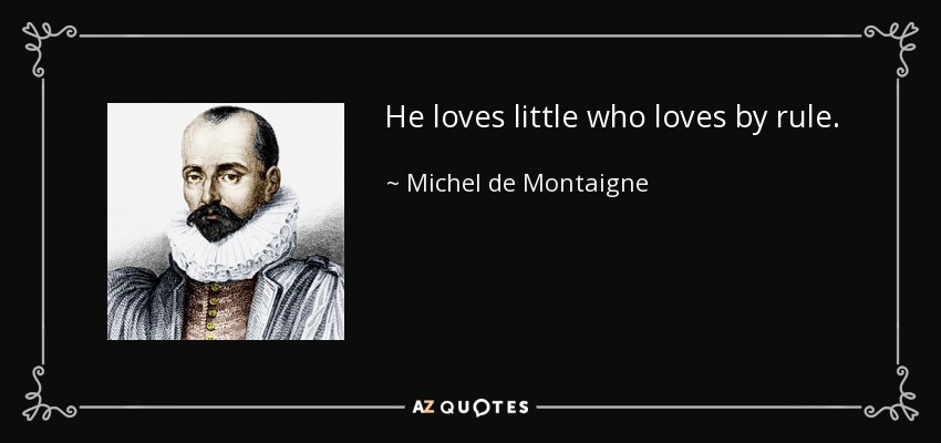 He loves little who loves by rule. - Michel de Montaigne