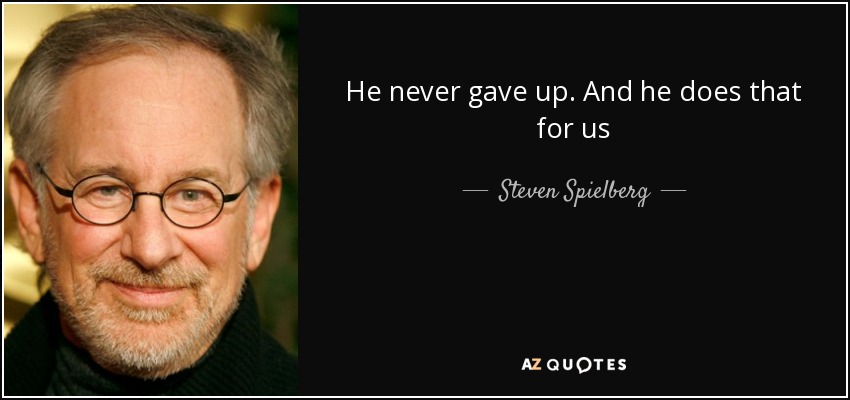 He never gave up. And he does that for us - Steven Spielberg