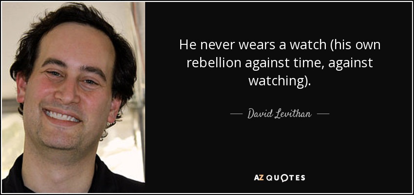 He never wears a watch (his own rebellion against time, against watching). - David Levithan