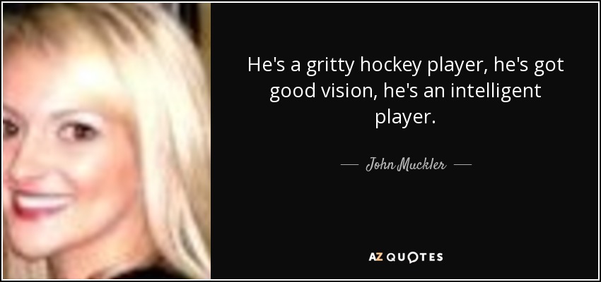 He's a gritty hockey player, he's got good vision, he's an intelligent player. - John Muckler
