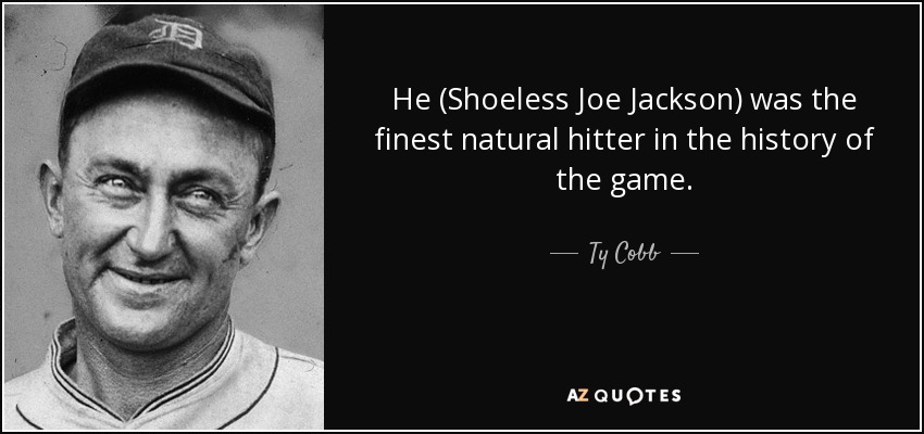 He (Shoeless Joe Jackson) was the finest natural hitter in the history of the game. - Ty Cobb