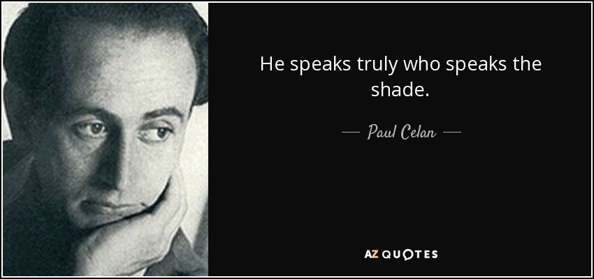 He speaks truly who speaks the shade. - Paul Celan