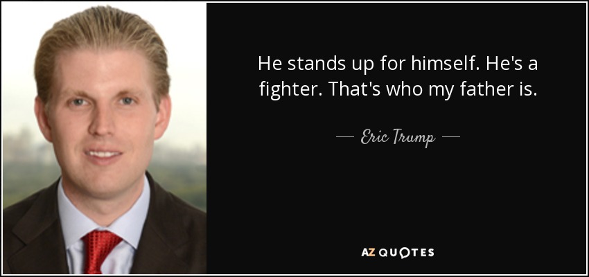 He stands up for himself. He's a fighter. That's who my father is. - Eric Trump