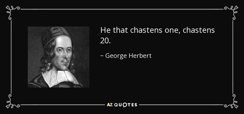 He that chastens one, chastens 20. - George Herbert