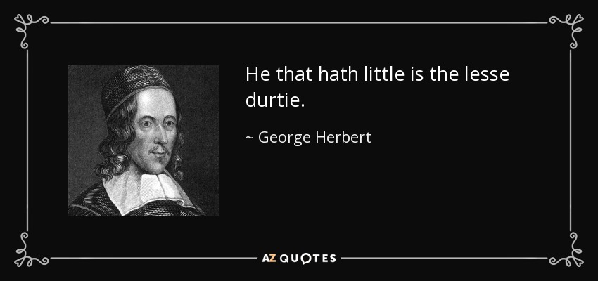 He that hath little is the lesse durtie. - George Herbert