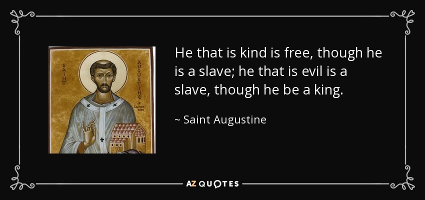 He that is kind is free, though he is a slave; he that is evil is a slave, though he be a king. - Saint Augustine