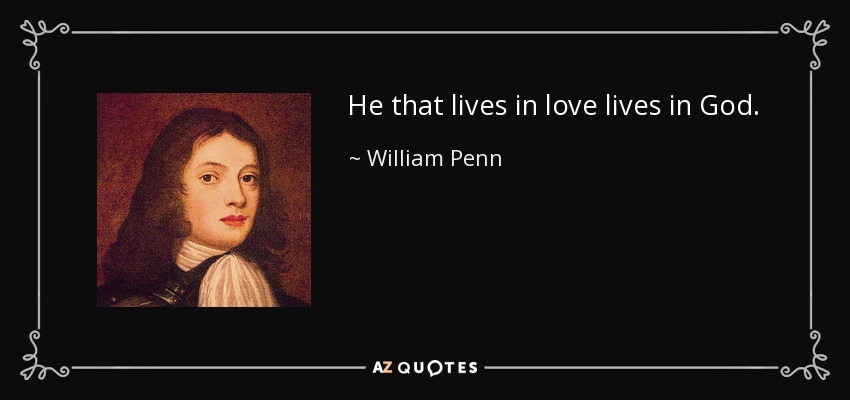 He that lives in love lives in God. - William Penn
