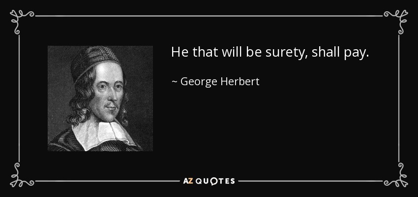 He that will be surety, shall pay. - George Herbert