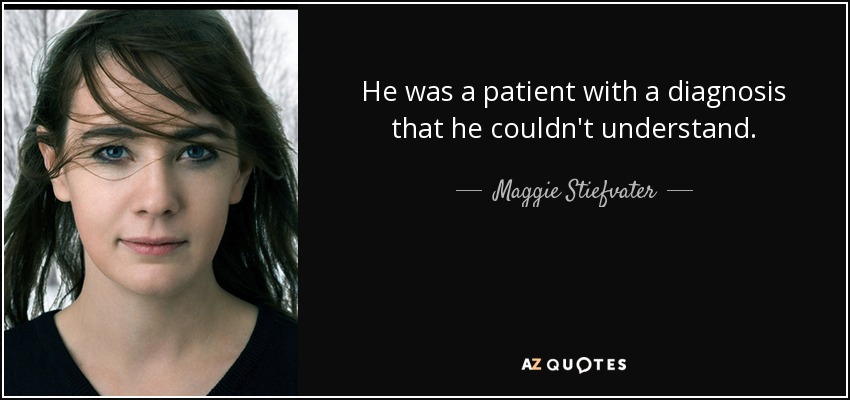 He was a patient with a diagnosis that he couldn't understand. - Maggie Stiefvater