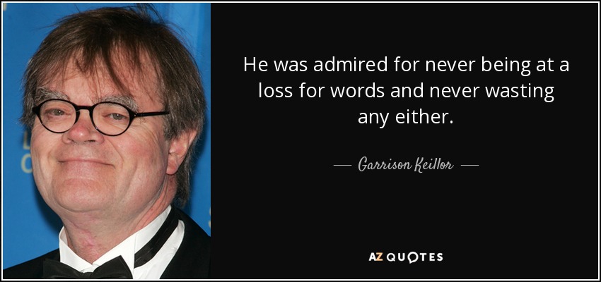 He was admired for never being at a loss for words and never wasting any either. - Garrison Keillor