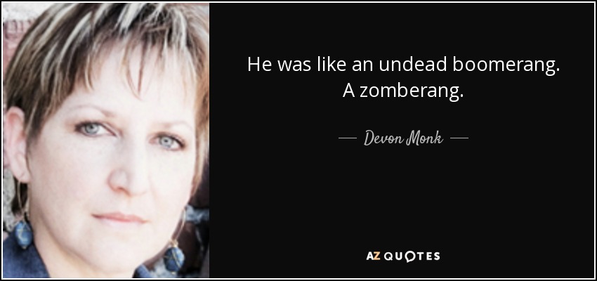 He was like an undead boomerang. A zomberang. - Devon Monk