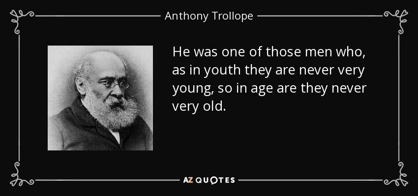 He was one of those men who, as in youth they are never very young, so in age are they never very old. - Anthony Trollope