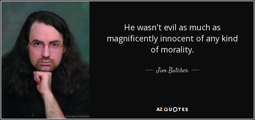 He wasn't evil as much as magnificently innocent of any kind of morality. - Jim Butcher