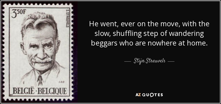 He went, ever on the move, with the slow, shuffling step of wandering beggars who are nowhere at home. - Stijn Streuvels