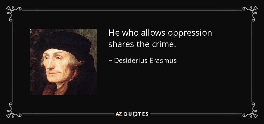 He who allows oppression shares the crime. - Desiderius Erasmus