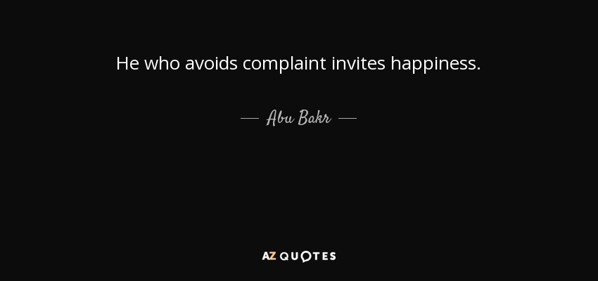 He who avoids complaint invites happiness. - Abu Bakr
