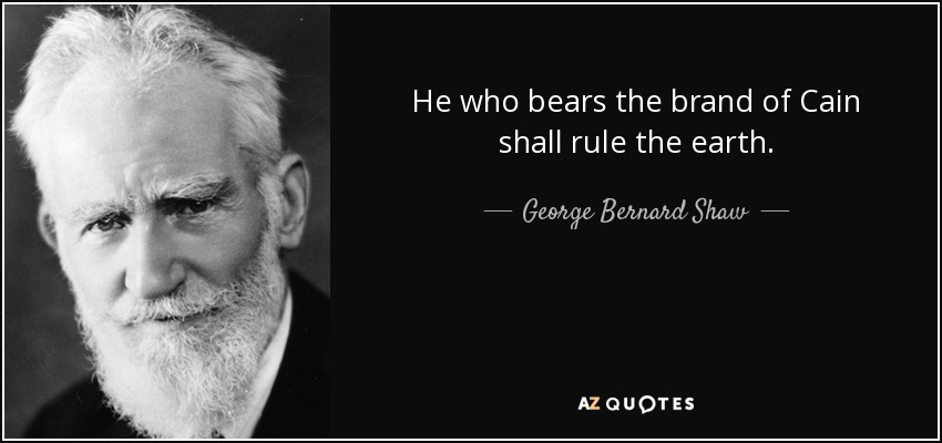 He who bears the brand of Cain shall rule the earth. - George Bernard Shaw