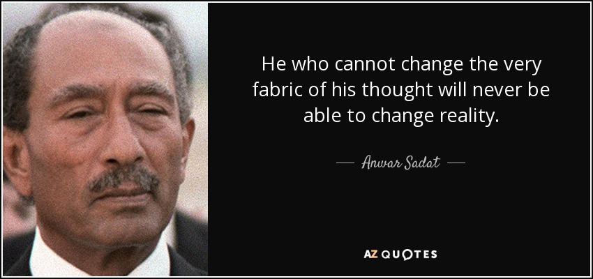He who cannot change the very fabric of his thought will never be able to change reality. - Anwar Sadat