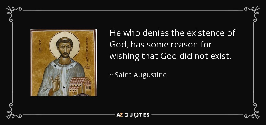 He who denies the existence of God, has some reason for wishing that God did not exist. - Saint Augustine