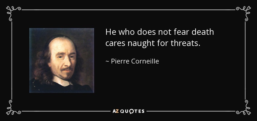 He who does not fear death cares naught for threats. - Pierre Corneille