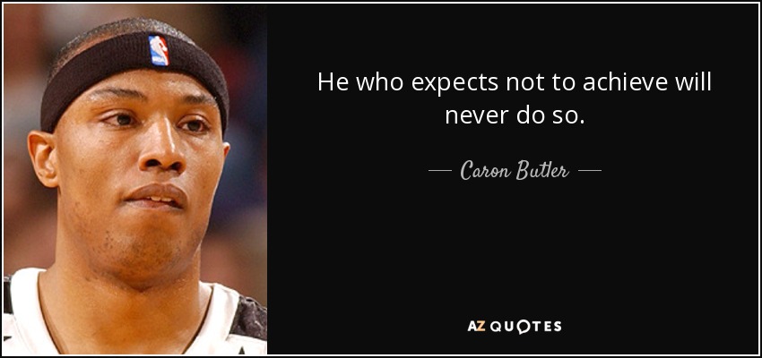 He who expects not to achieve will never do so. - Caron Butler