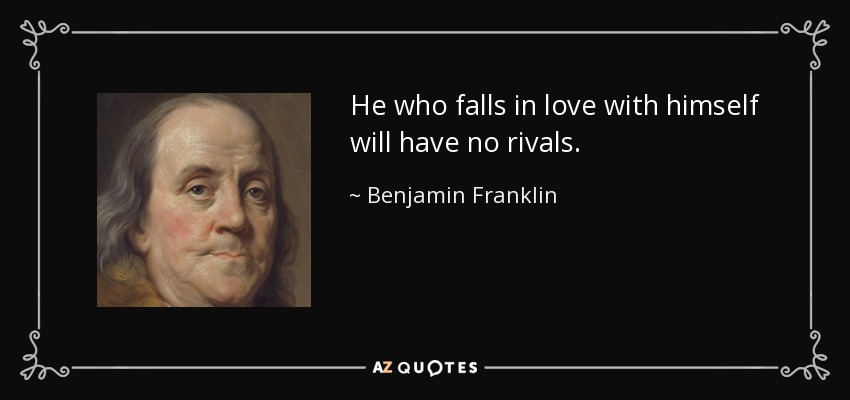 He who falls in love with himself will have no rivals. - Benjamin Franklin