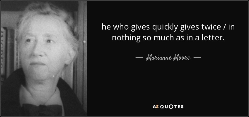 he who gives quickly gives twice / in nothing so much as in a letter. - Marianne Moore