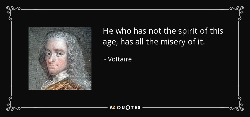 He who has not the spirit of this age, has all the misery of it. - Voltaire