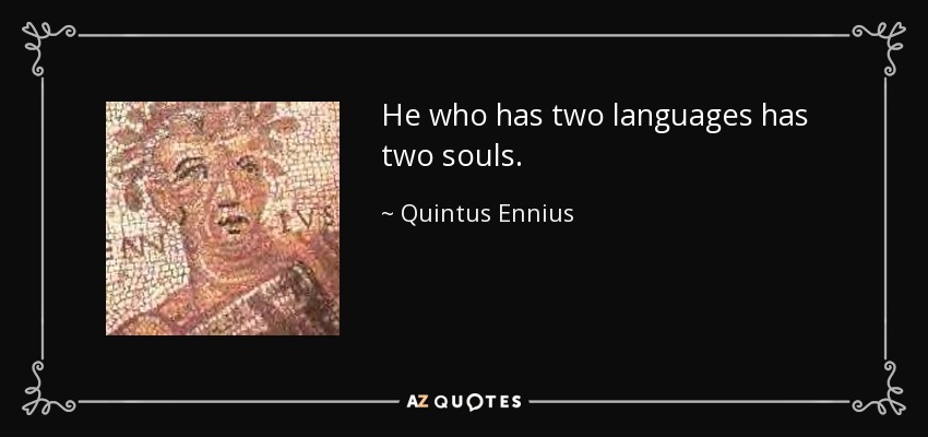 He who has two languages has two souls. - Quintus Ennius