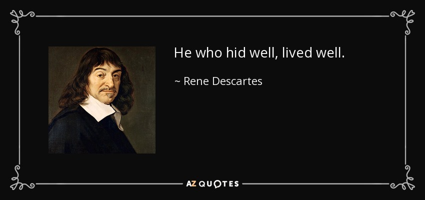 He who hid well, lived well. - Rene Descartes