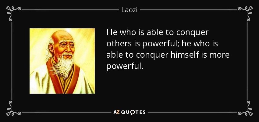 He who is able to conquer others is powerful; he who is able to conquer himself is more powerful. - Laozi