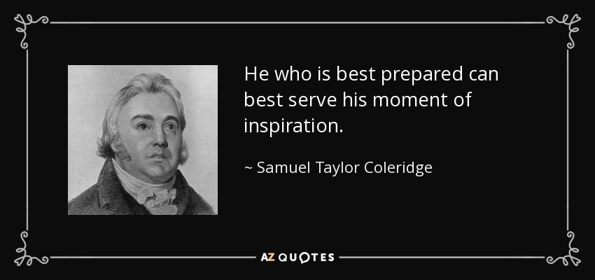 He who is best prepared can best serve his moment of inspiration. - Samuel Taylor Coleridge