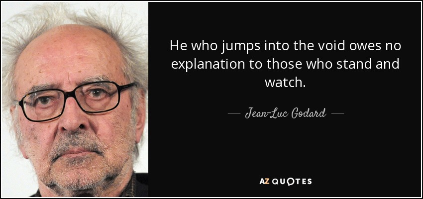 He who jumps into the void owes no explanation to those who stand and watch. - Jean-Luc Godard