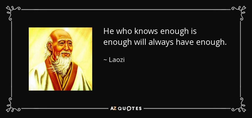 He who knows enough is enough will always have enough. - Laozi