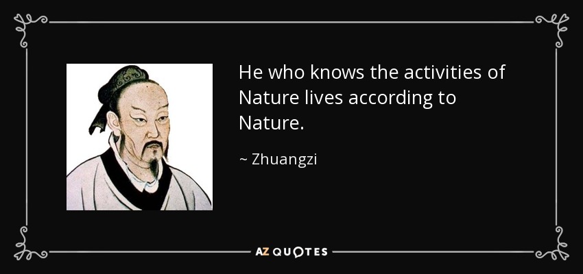 He who knows the activities of Nature lives according to Nature. - Zhuangzi