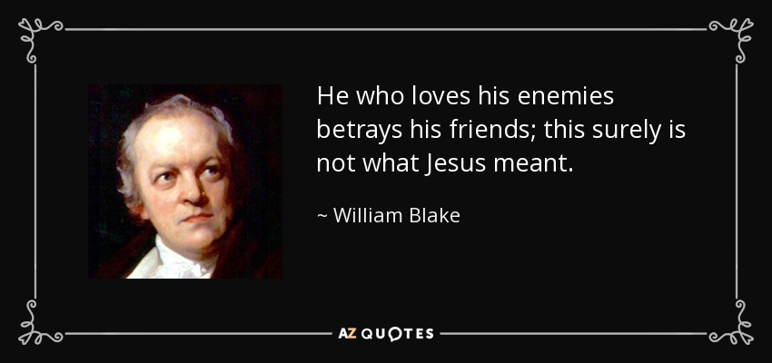 He who loves his enemies betrays his friends; this surely is not what Jesus meant. - William Blake