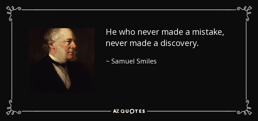 He who never made a mistake, never made a discovery. - Samuel Smiles