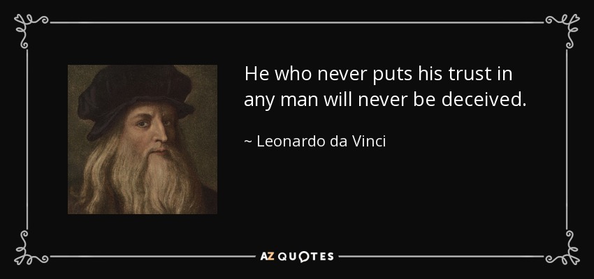 He who never puts his trust in any man will never be deceived. - Leonardo da Vinci