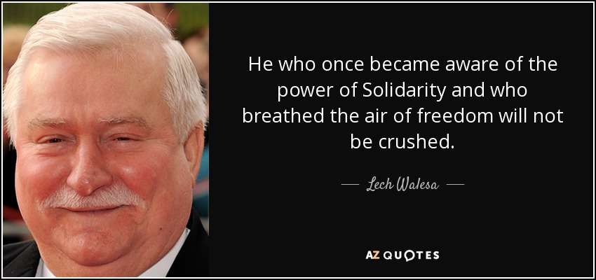 He who once became aware of the power of Solidarity and who breathed the air of freedom will not be crushed. - Lech Walesa