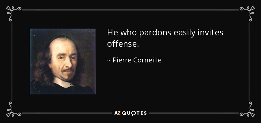 He who pardons easily invites offense. - Pierre Corneille