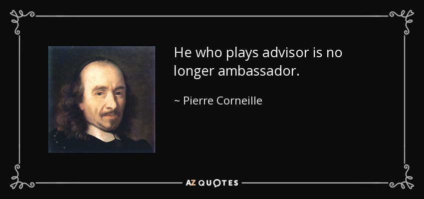 He who plays advisor is no longer ambassador. - Pierre Corneille