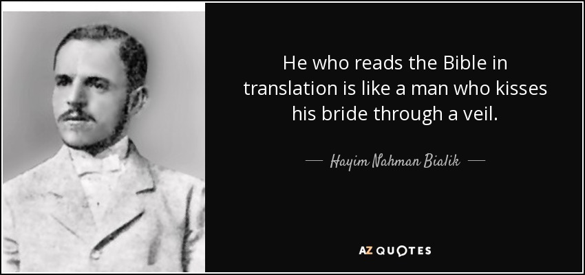 He who reads the Bible in translation is like a man who kisses his bride through a veil. - Hayim Nahman Bialik